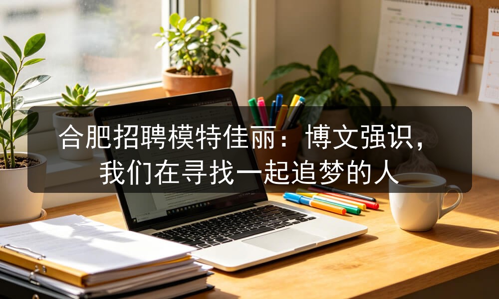 合肥招聘模特佳丽:博文强识,我们在寻找一起追梦的人(图1) 合肥招聘模特佳丽:博文强识,我们在寻找一起追梦的人(图1)