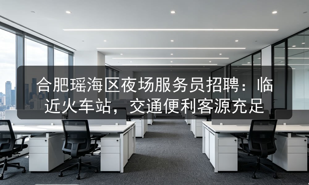 合肥瑶海区夜场服务员招聘：临近火车站，交通便利客源充足(图1)