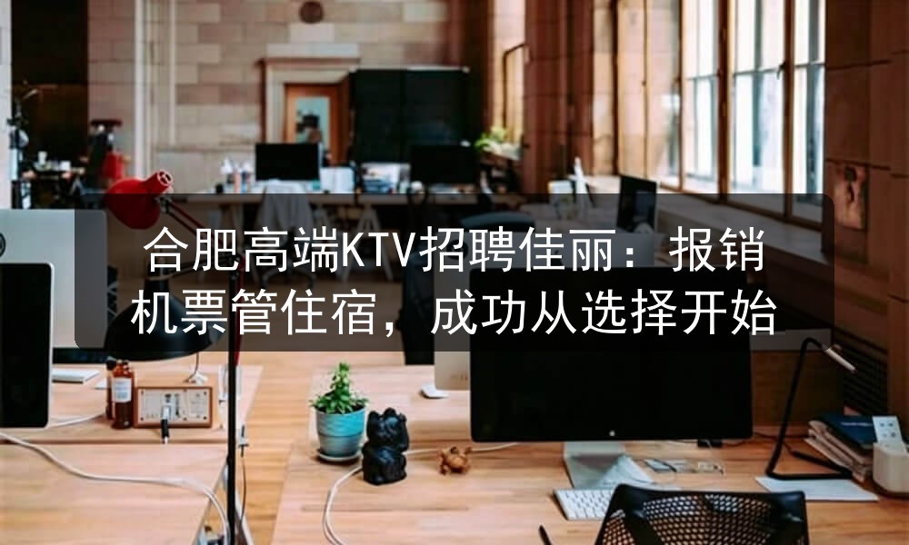 合肥高端KTV招聘佳丽:报销机票管住宿,成功从选择开始(图1) 合肥高端KTV招聘佳丽:报销机票管住宿,成功从选择开始(图1)