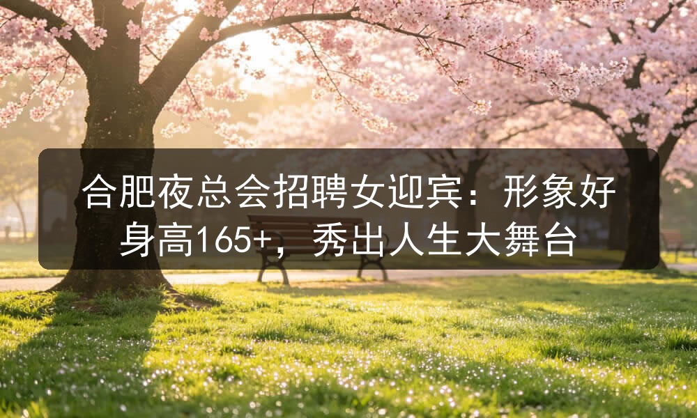 合肥夜总会招聘女迎宾：形象好身高165+，秀出人生大舞台(图1)