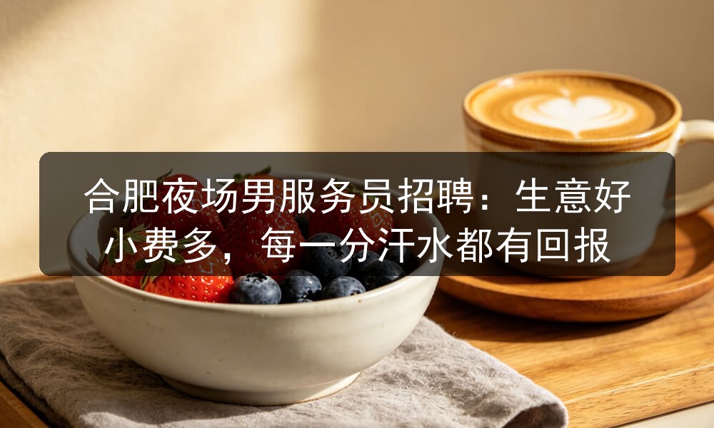 合肥夜场男服务员招聘:生意好小费多,每一分汗水都有回报(图1) 合肥夜场男服务员招聘:生意好小费多,每一分汗水都有回报(图1)