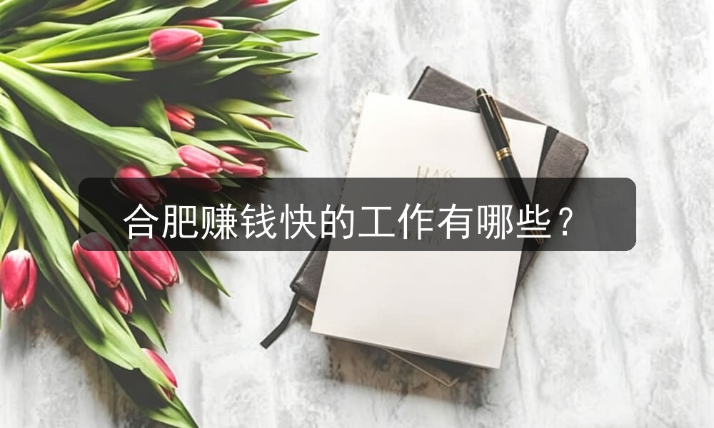合肥赚钱快的工作有哪些？(图1)