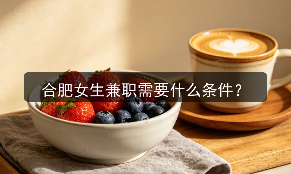 合肥女生兼职需要什么条件？(图1)